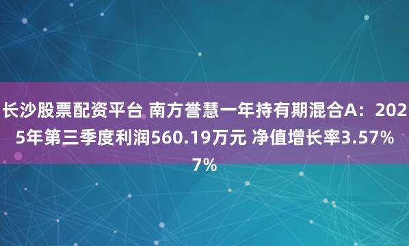长沙股票配资平台 南方誉慧一年持有期混合A：2025年第三季度利润560.19万元 净值增长率3.57%