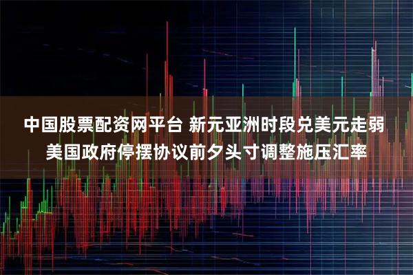 中国股票配资网平台 新元亚洲时段兑美元走弱 美国政府停摆协议前夕头寸调整施压汇率