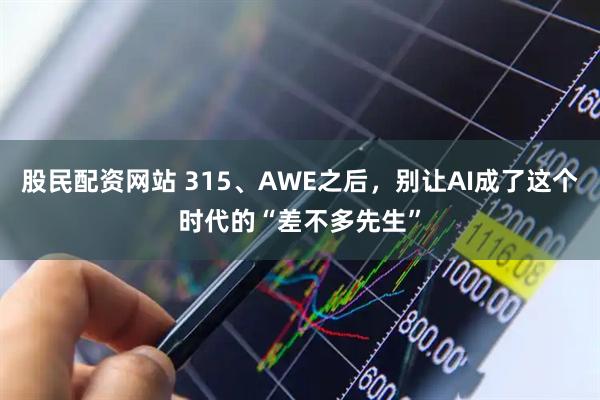 股民配资网站 315、AWE之后，别让AI成了这个时代的“差不多先生”