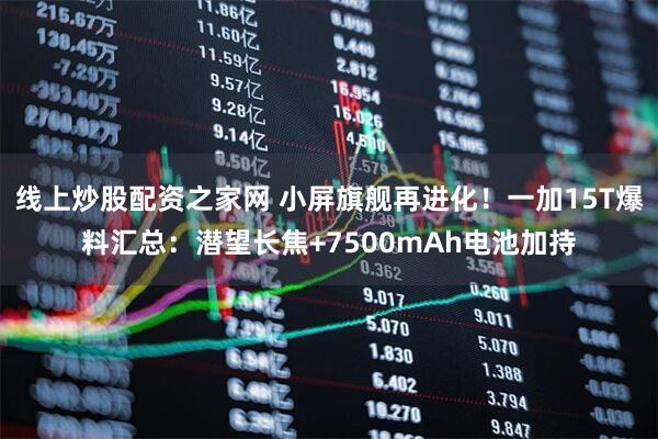 线上炒股配资之家网 小屏旗舰再进化!一加15T爆料汇总:潜望长焦+7500mAh电池加持