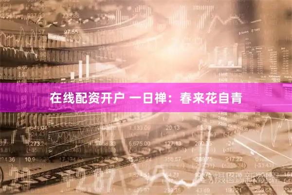 在线配资开户 一日禅：春来花自青