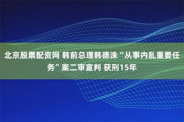 北京股票配资网 韩前总理韩德洙“从事内乱重要任务”案二审宣判 获刑15年