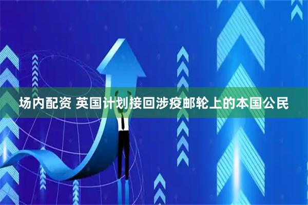 场内配资 英国计划接回涉疫邮轮上的本国公民