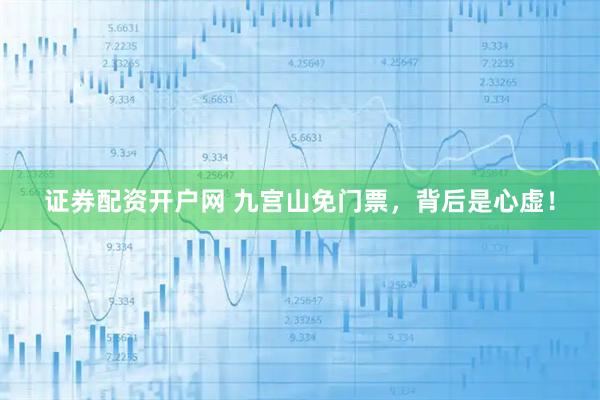 证券配资开户网 九宫山免门票,背后是心虚!