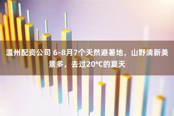 温州配资公司 6-8月7个天然避暑地,山野清新美景多,去过20℃的夏天