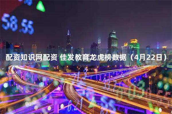 配资知识网配资 佳发教育龙虎榜数据（4月22日）